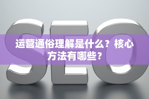 运营通俗理解是什么？核心方法有哪些？