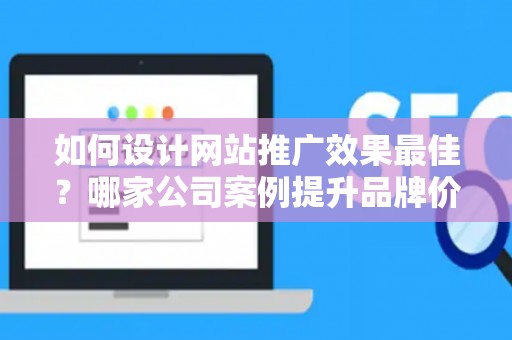 如何设计网站推广效果最佳？哪家公司案例提升品牌价值？——基于债务法律角度解析