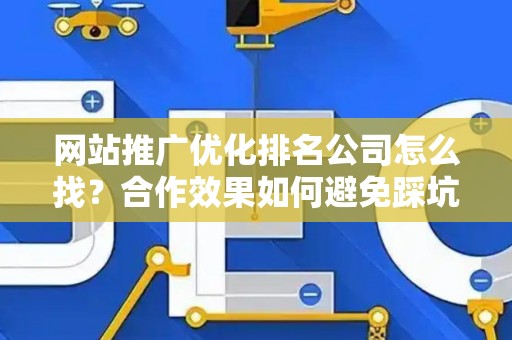 网站推广优化排名公司怎么找？合作效果如何避免踩坑？